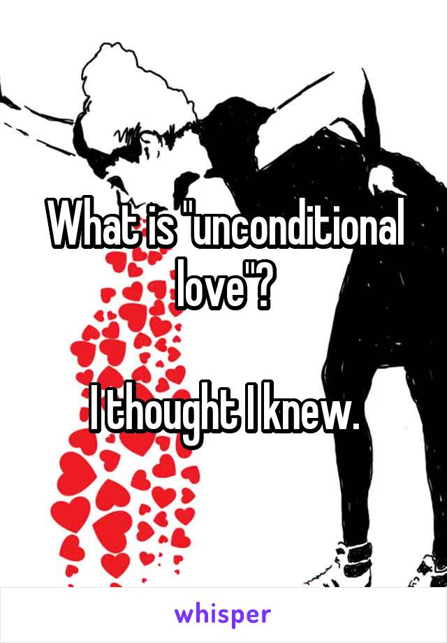 What is "unconditional love"?

I thought I knew.