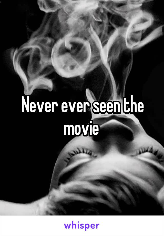 Never ever seen the movie 