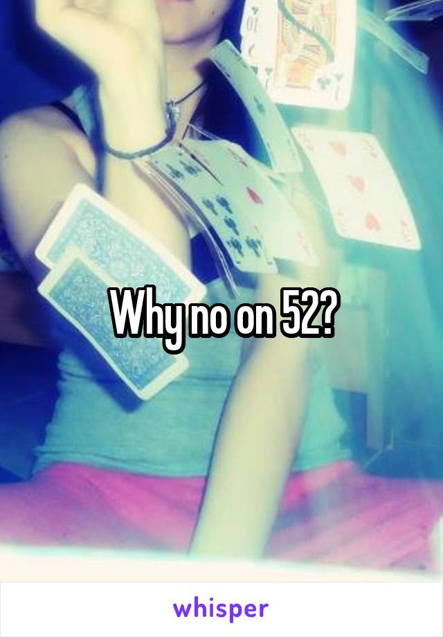 Why no on 52?