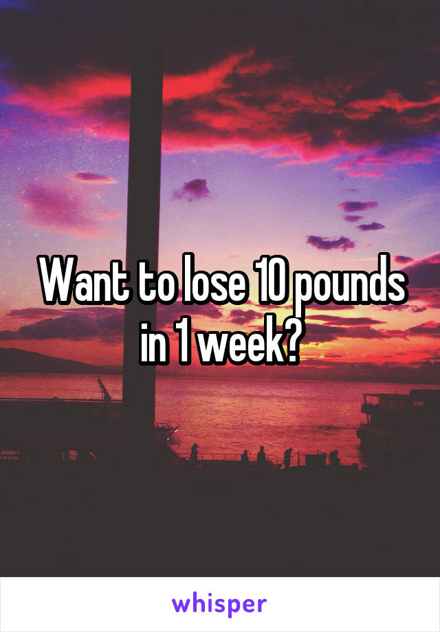Want to lose 10 pounds in 1 week?