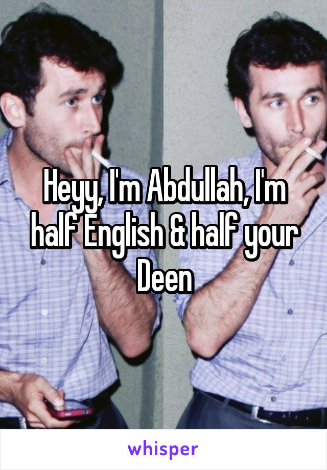 Heyy, I'm Abdullah, I'm half English & half your Deen