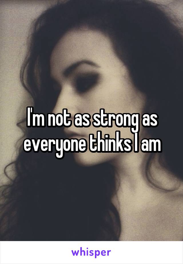 I'm not as strong as everyone thinks I am