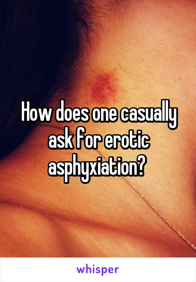 How does one casually ask for erotic asphyxiation? 