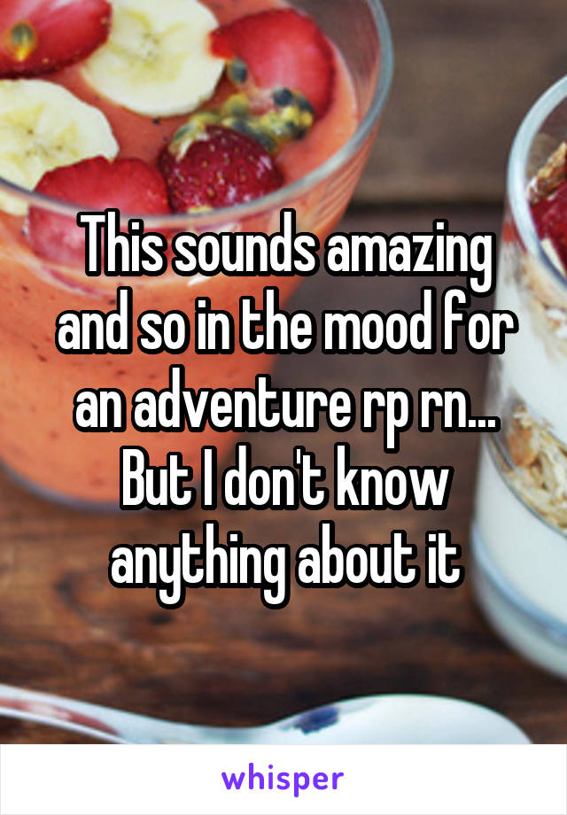 This sounds amazing and so in the mood for an adventure rp rn... But I don't know anything about it