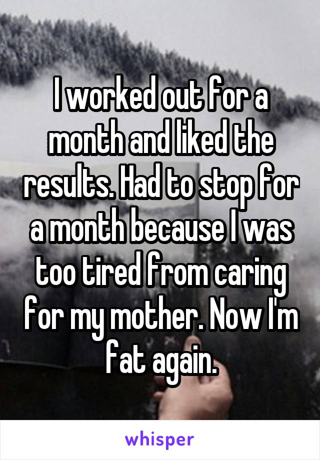 I worked out for a month and liked the results. Had to stop for a month because I was too tired from caring for my mother. Now I'm fat again.