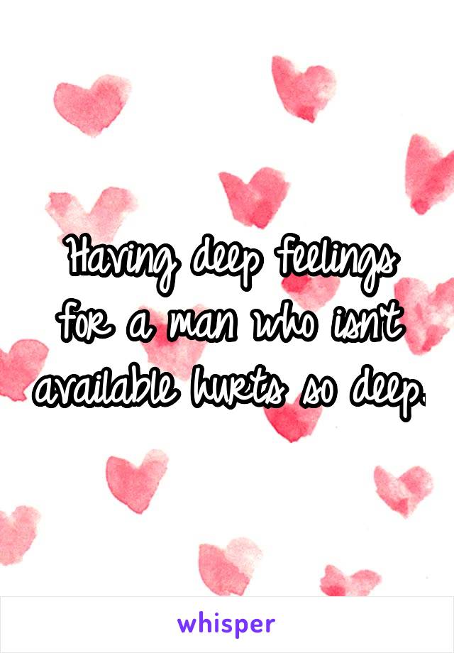 Having deep feelings for a man who isn't available hurts so deep.