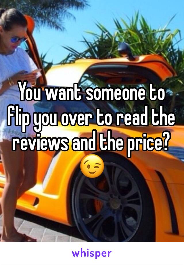 You want someone to flip you over to read the reviews and the price?
😉