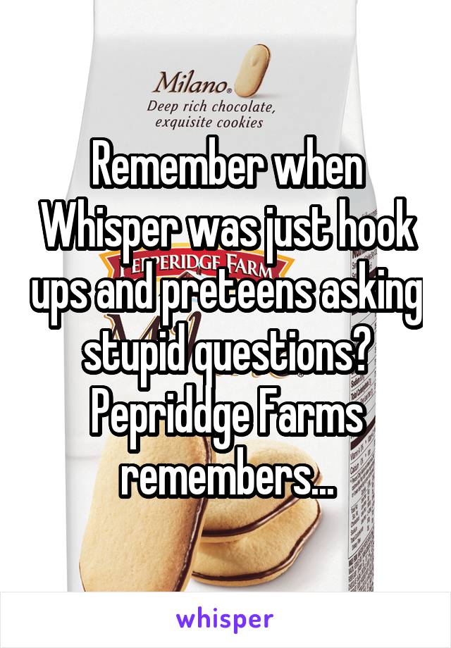 Remember when Whisper was just hook ups and preteens asking stupid questions? Pepriddge Farms remembers...
