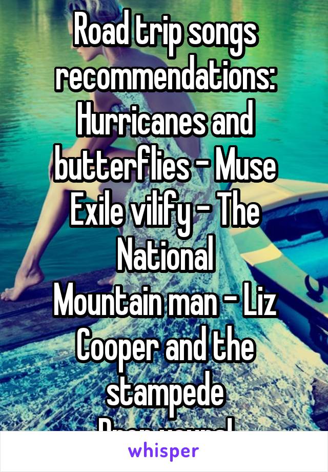 Road trip songs recommendations:
Hurricanes and butterflies - Muse
Exile vilify - The National
Mountain man - Liz Cooper and the stampede
Drop yours!