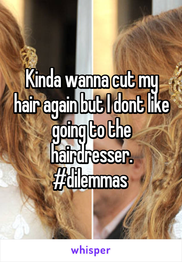 Kinda wanna cut my hair again but I dont like going to the hairdresser. #dilemmas 
