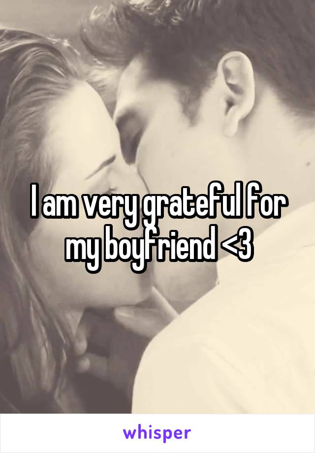 I am very grateful for my boyfriend <3