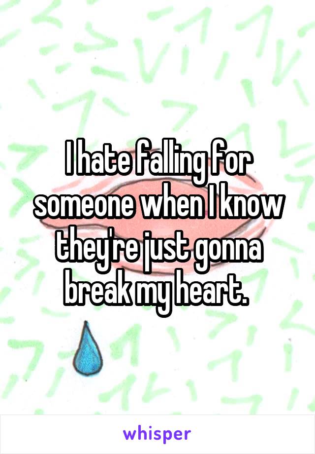 I hate falling for someone when I know they're just gonna break my heart. 