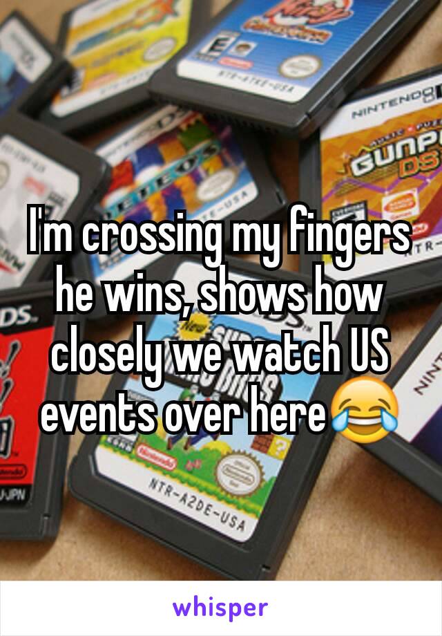 I'm crossing my fingers he wins, shows how closely we watch US events over here😂