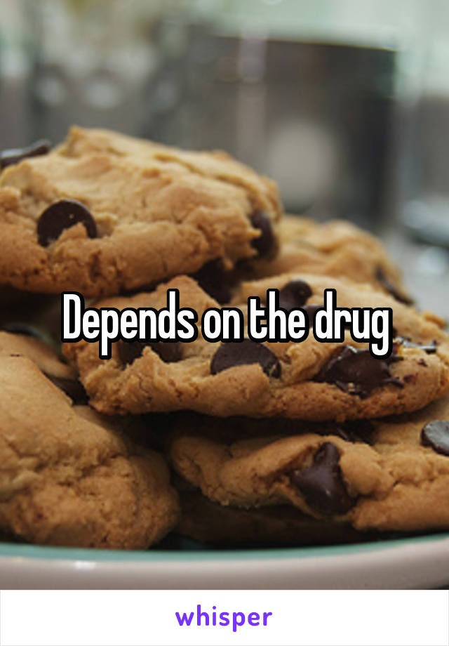 Depends on the drug