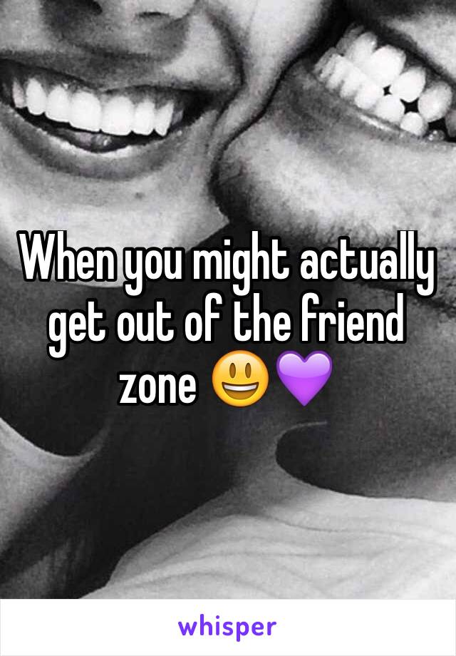 When you might actually get out of the friend zone 😃💜