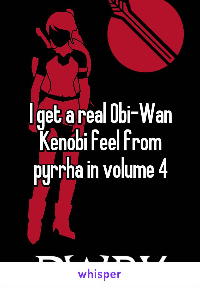 I get a real Obi-Wan Kenobi feel from pyrrha in volume 4
