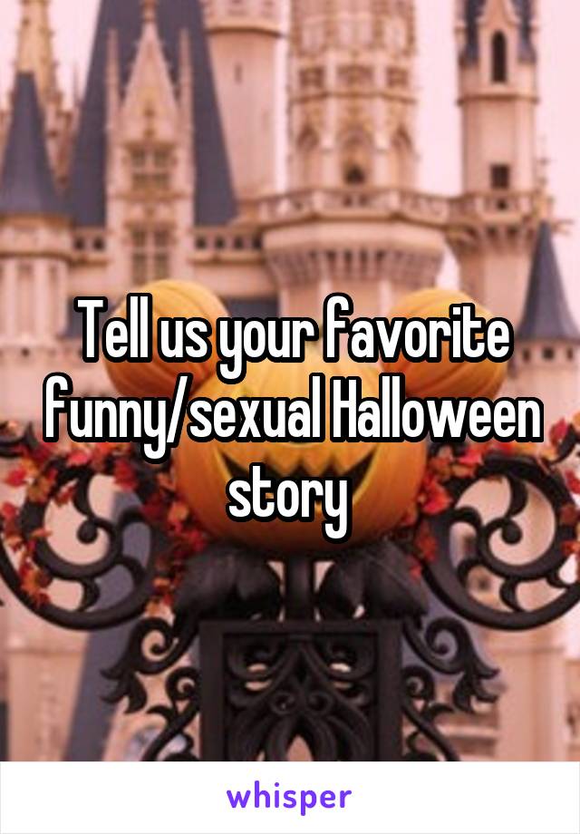 Tell us your favorite funny/sexual Halloween story 