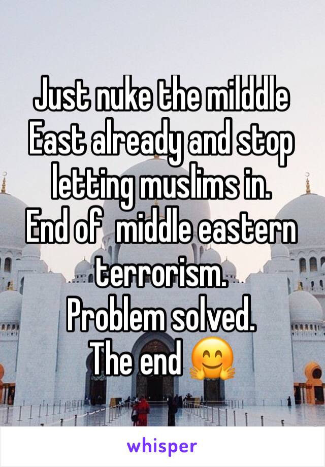 Just nuke the milddle
East already and stop letting muslims in. 
End of  middle eastern terrorism. 
Problem solved. 
The end 🤗