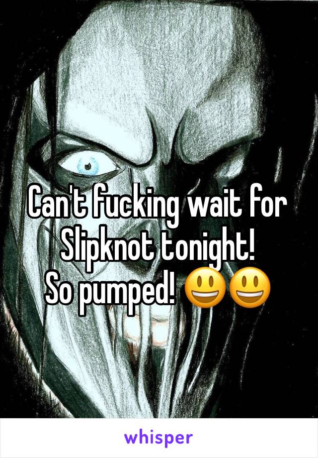 Can't fucking wait for Slipknot tonight!
So pumped! 😃😃