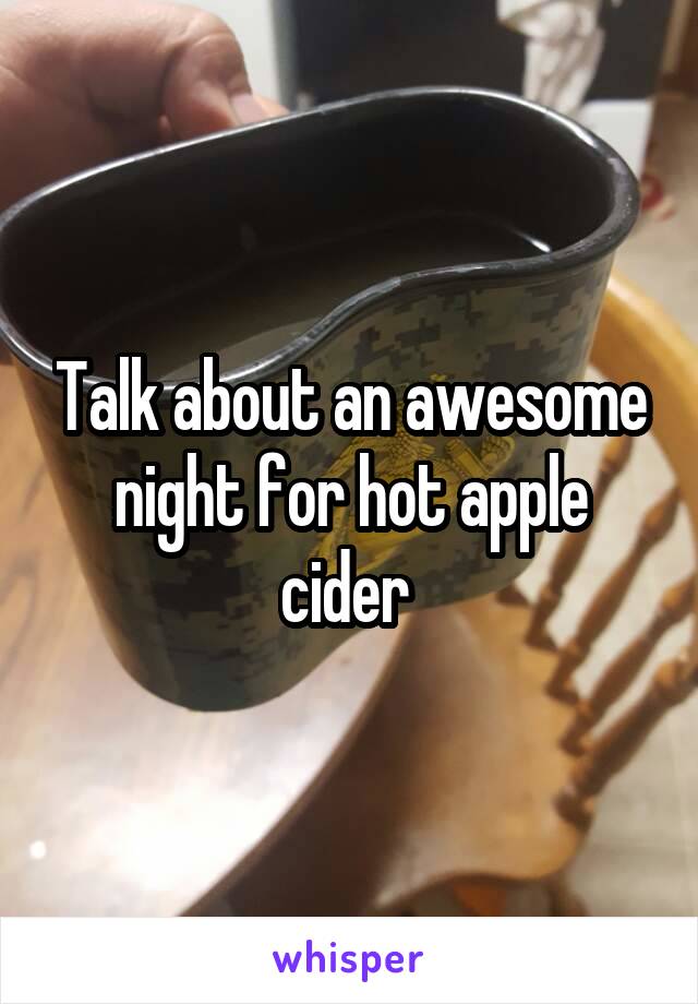 Talk about an awesome night for hot apple cider 