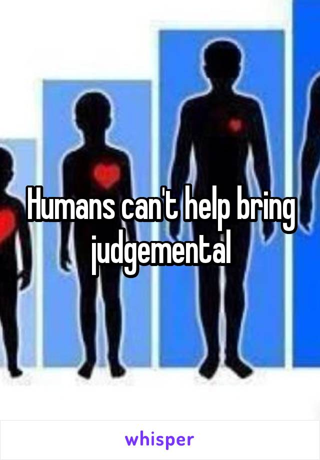 Humans can't help bring judgemental