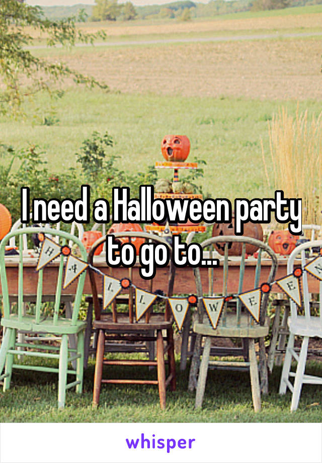 I need a Halloween party to go to...