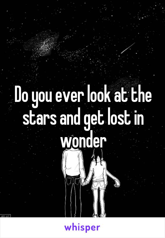 Do you ever look at the stars and get lost in wonder