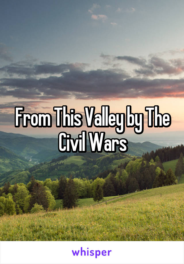 From This Valley by The Civil Wars