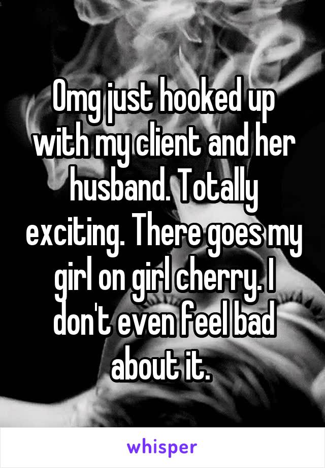 Omg just hooked up with my client and her husband. Totally exciting. There goes my girl on girl cherry. I don't even feel bad about it. 