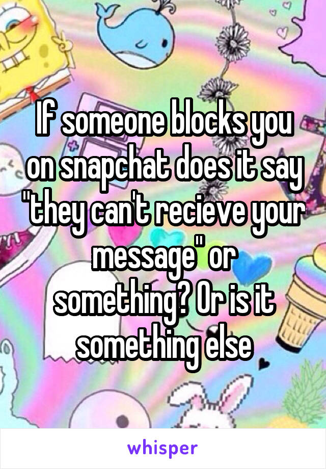 If someone blocks you on snapchat does it say "they can't recieve your message" or something? Or is it something else