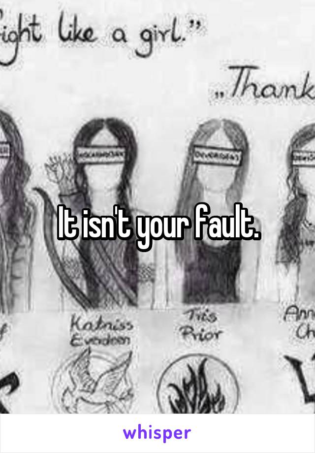 It isn't your fault.