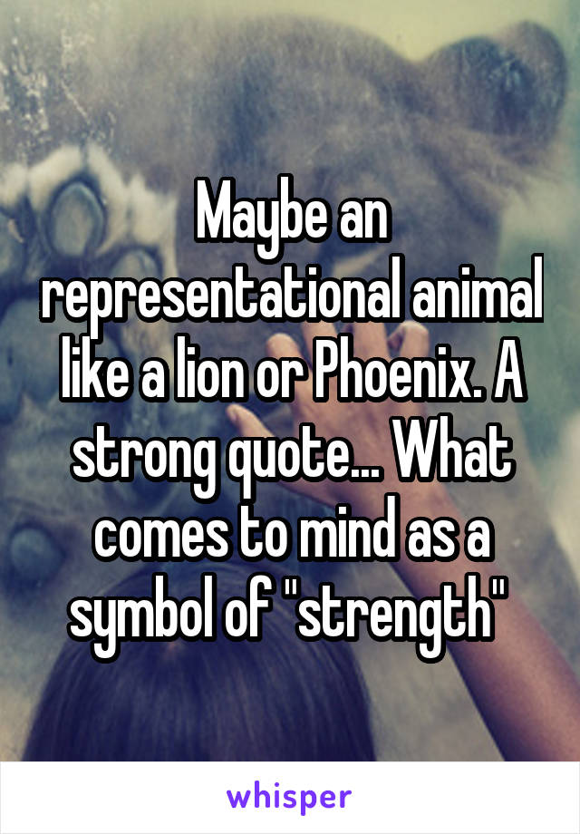 Maybe an representational animal like a lion or Phoenix. A strong quote... What comes to mind as a symbol of "strength" 