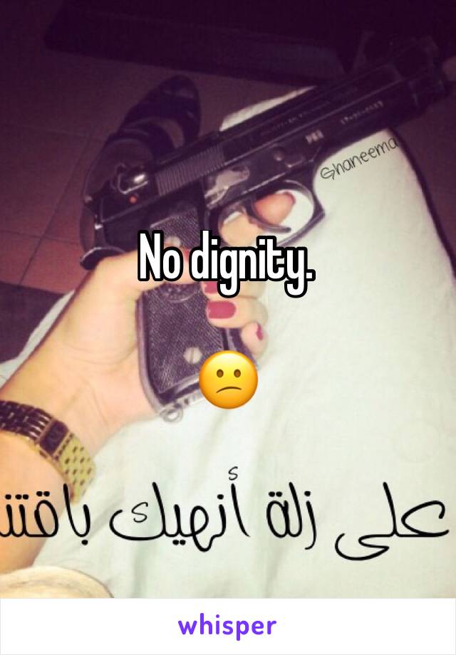 No dignity.

😕