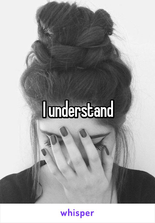 I understand