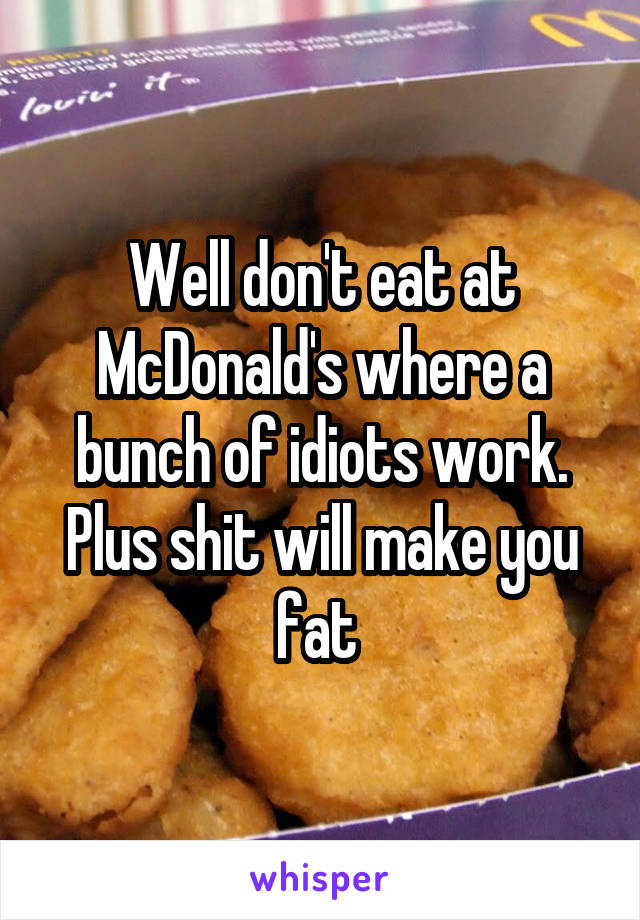 Well don't eat at McDonald's where a bunch of idiots work. Plus shit will make you fat 