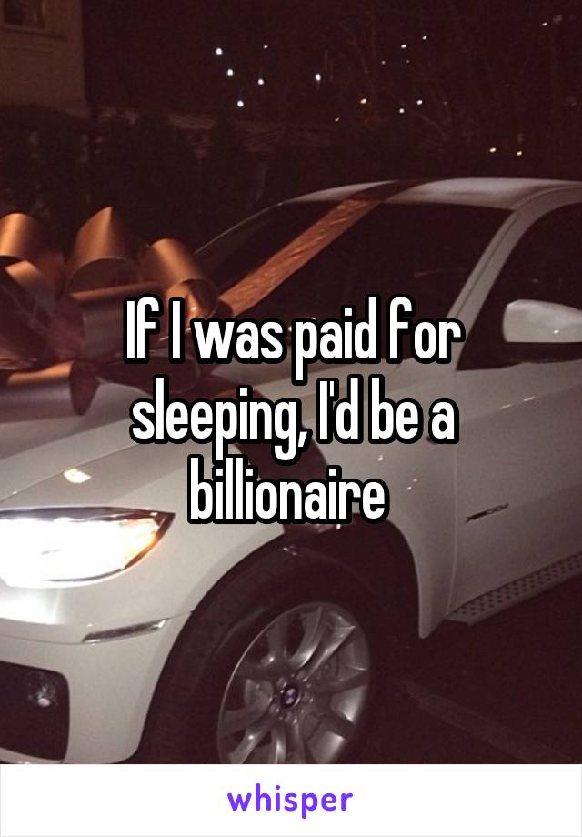 If I was paid for sleeping, I'd be a billionaire 