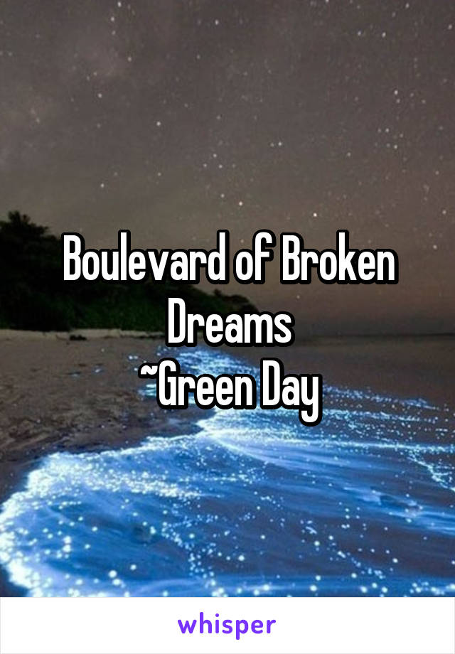 Boulevard of Broken Dreams
~Green Day