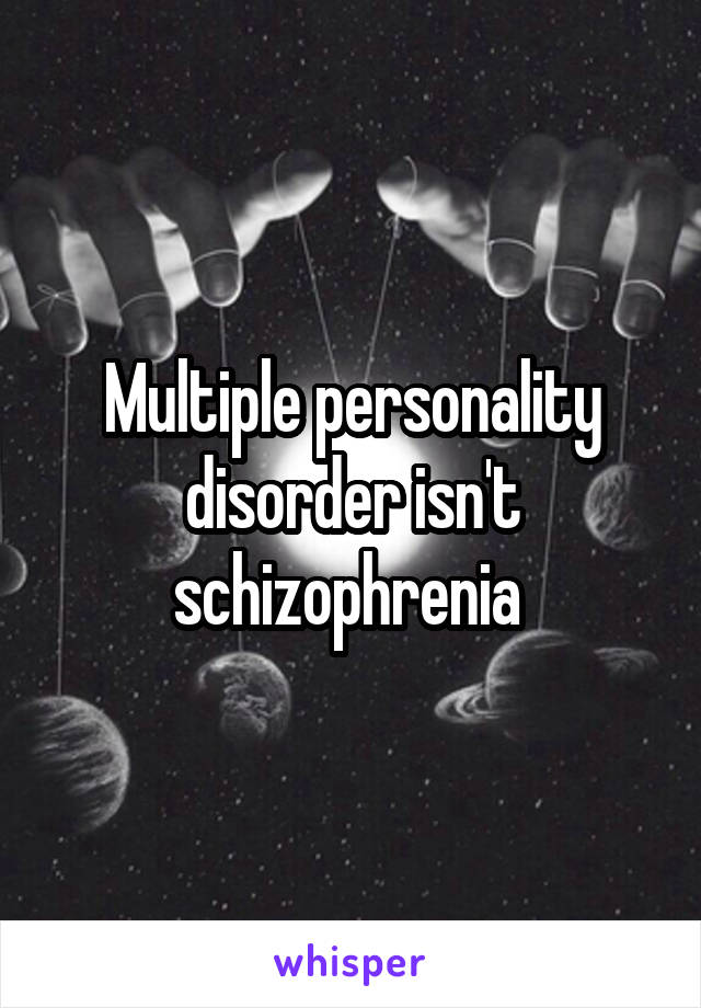 Multiple personality disorder isn't schizophrenia 