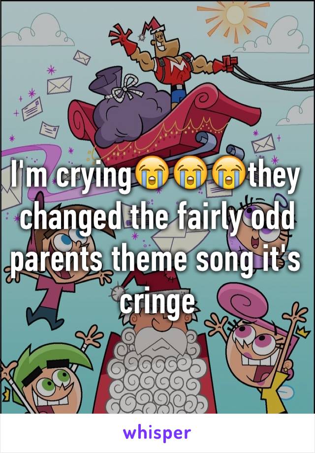 I'm crying😭😭😭they changed the fairly odd parents theme song it's cringe 