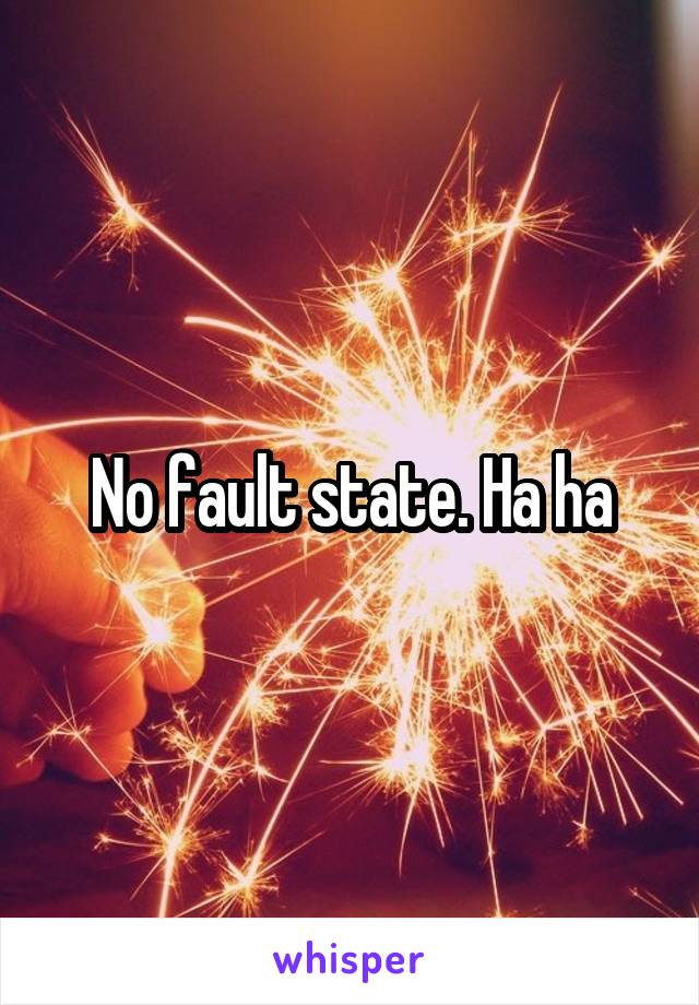 No fault state. Ha ha