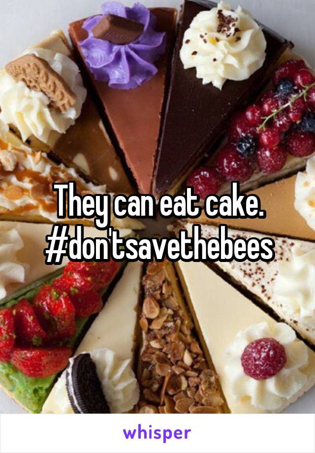 They can eat cake.
#don'tsavethebees