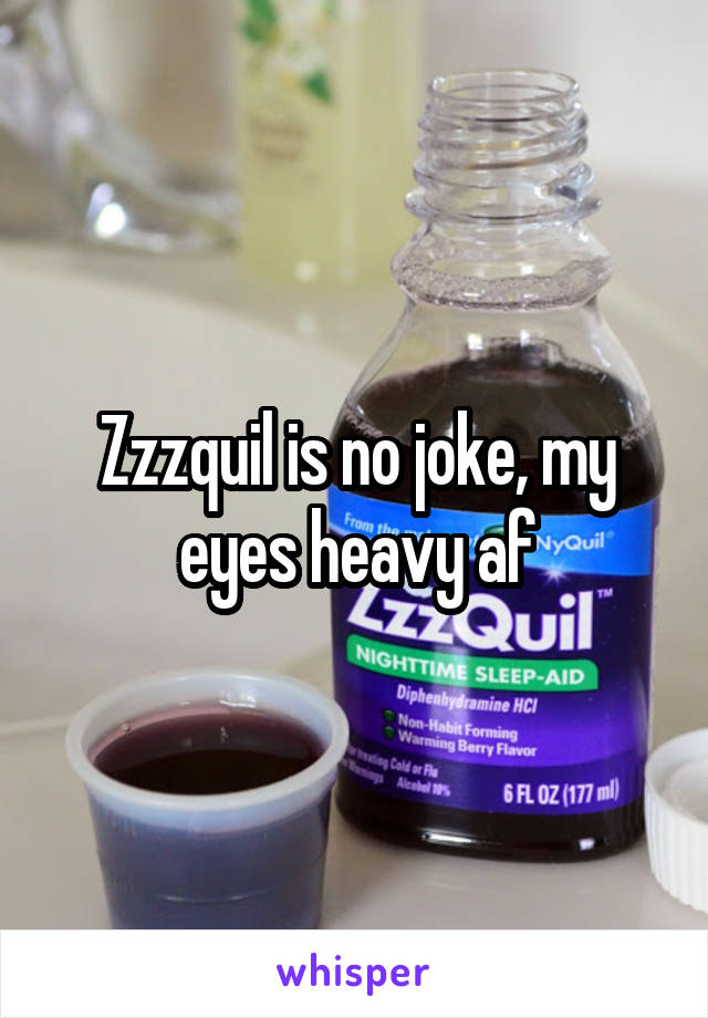 Zzzquil is no joke, my eyes heavy af