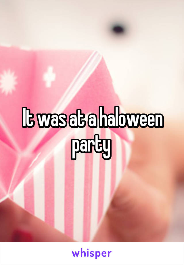 It was at a haloween party 