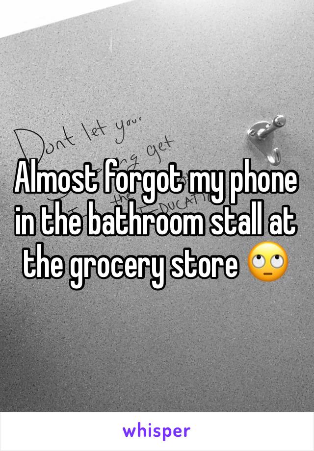 Almost forgot my phone in the bathroom stall at the grocery store 🙄