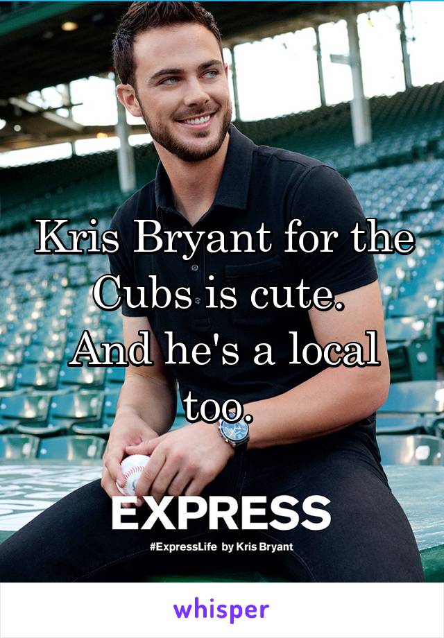 Kris Bryant for the Cubs is cute. 
And he's a local too. 