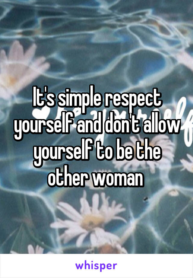 It's simple respect yourself and don't allow yourself to be the other woman 