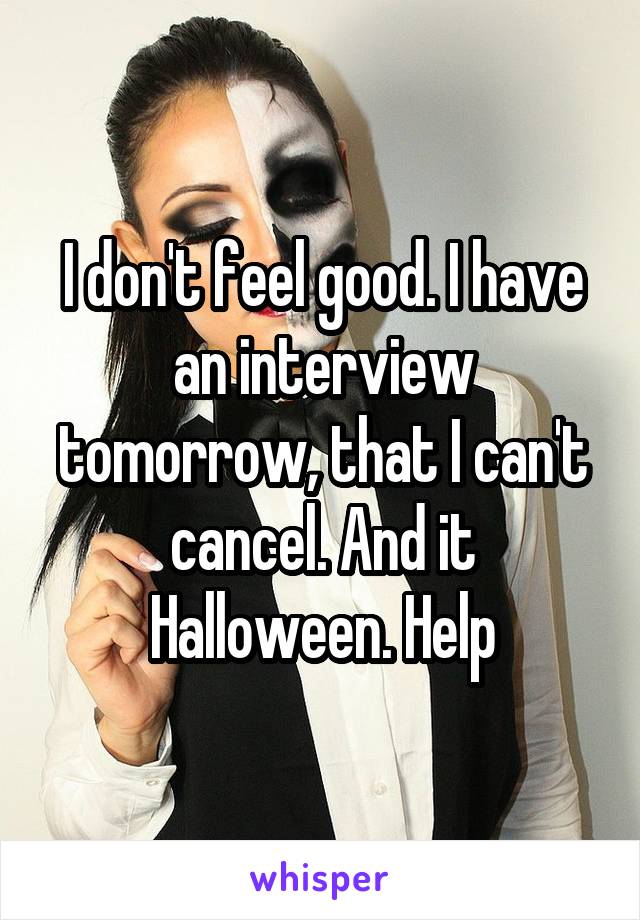 I don't feel good. I have an interview tomorrow, that I can't cancel. And it Halloween. Help