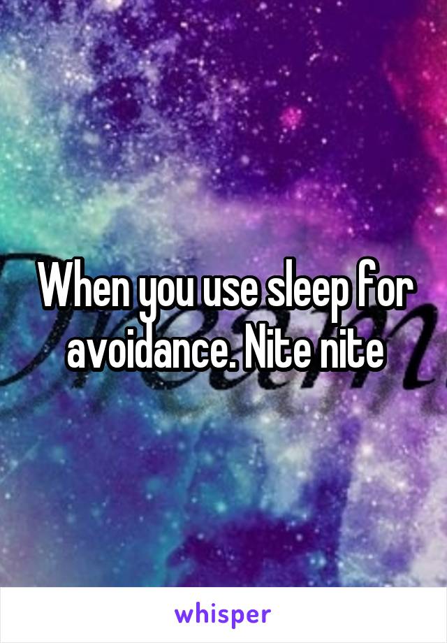 When you use sleep for avoidance. Nite nite