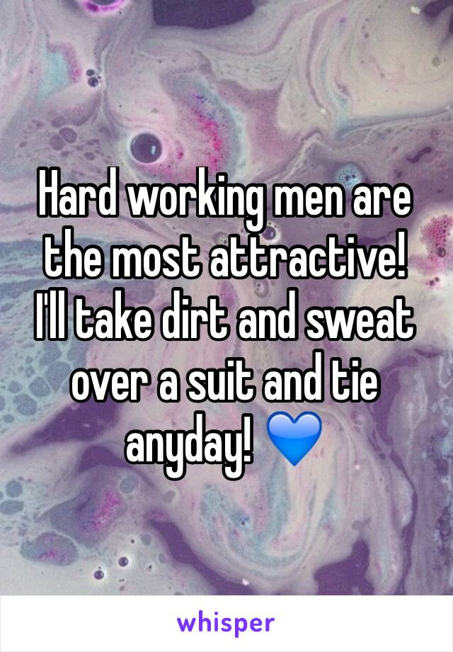 Hard working men are the most attractive! 
I'll take dirt and sweat over a suit and tie anyday! 💙