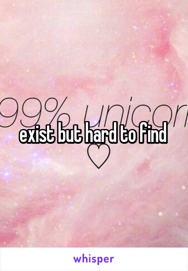 exist but hard to find 
